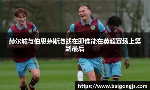 赫尔城与伯恩茅斯激战在即谁能在英超赛场上笑到最后